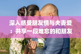 深入感受朋友情与夫妻爱：共享一段难忘的和朋友夫妻一起出去旅游住在一起的旅程 v9.3.4下载