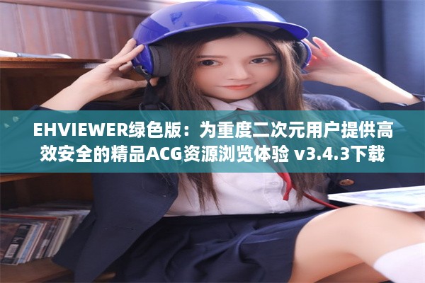 EHVIEWER绿色版：为重度二次元用户提供高效安全的精品ACG资源浏览体验 v3.4.3下载