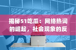 揭秘51吃瓜：网络热词的崛起，社会现象的反映与独特的互联网文化诠释 v2.1.0下载