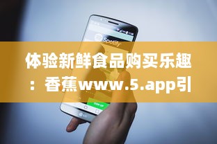 体验新鲜食品购买乐趣：香蕉www.5.app引领线上水果销售新趋势 v0.7.4下载