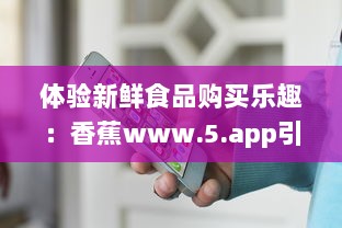 体验新鲜食品购买乐趣：香蕉www.5.app引领线上水果销售新趋势 v0.7.4下载