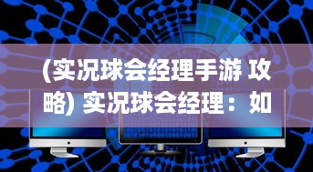 (实况球会经理手游 攻略) 实况球会经理：如何运用策略和技巧打造一支世界级的球队