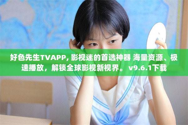 好色先生TVAPP, 影视迷的首选神器 海量资源、极速播放，解锁全球影视新视界。 v9.6.1下载