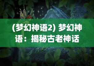 (梦幻神语2) 梦幻神语：揭秘古老神话背后的神秘力量与无尽奥秘