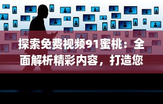 探索免费视频91蜜桃：全面解析精彩内容，打造您的个性化视频娱乐天地