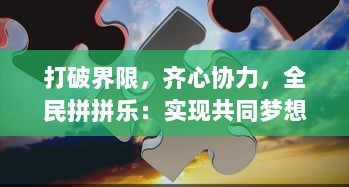 打破界限，齐心协力，全民拼拼乐：实现共同梦想的社会共享盛宴