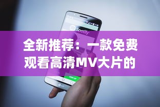 全新推荐：一款免费观看高清MV大片的神秘APP，带你领略音乐与视觉的双重盛宴