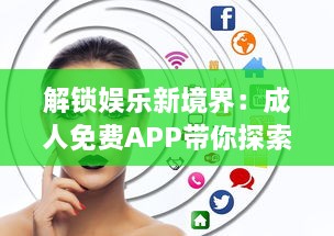 解锁娱乐新境界：成人免费APP带你探索无限可能，隐私安全不再忧虑 v2.9.8下载