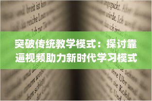 突破传统教学模式：探讨靠逼视频助力新时代学习模式的有效性与创新策略