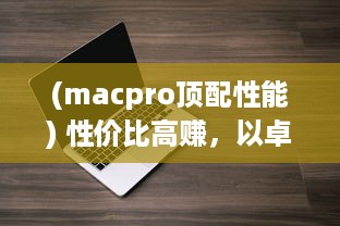 (macpro顶配性能) 性价比高赚，以卓越性能与高清画质展现MACBOOK PRO的魅力