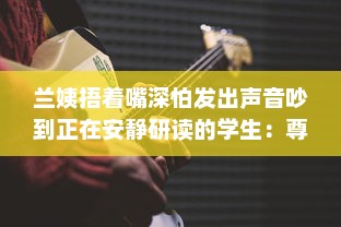 兰姨捂着嘴深怕发出声音吵到正在安静研读的学生：尊重与理解的深沉寓言