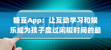 糖豆App：让互动学习和娱乐成为孩子度过闲暇时间的最佳选择 v6.9.5下载