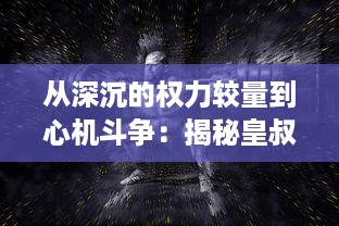 从深沉的权力较量到心机斗争：揭秘皇叔争霸背后的权力欲望与人性挣扎