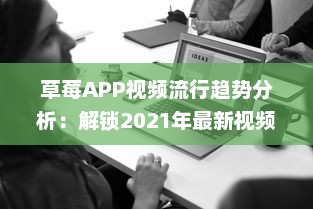 草莓APP视频流行趋势分析：解锁2021年最新视频风格及用户喜好深度解析 v8.6.9下载