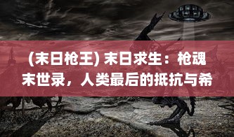 (末日枪王) 末日求生：枪魂末世录，人类最后的抵抗与希望