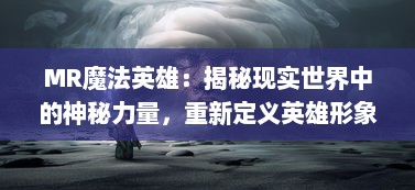 MR魔法英雄：揭秘现实世界中的神秘力量，重新定义英雄形象与魔法世界的冒险之旅