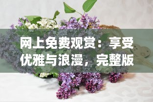 网上免费观赏：享受优雅与浪漫，完整版丁香花视频在线播放，靠近大自然的桥梁