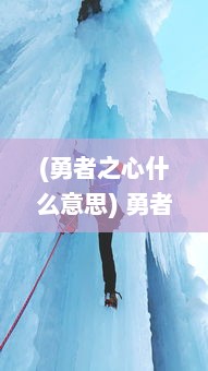 (勇者之心什么意思) 勇者之心：跨越荒野、挑战极限的强力冒险之旅