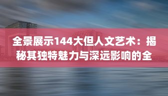 全景展示144大但人文艺术：揭秘其独特魅力与深远影响的全球视角 v4.1.0下载