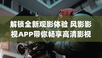 解锁全新观影体验 风影影视APP带你畅享高清影视资源，随时随地观看热门大片。