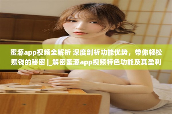 蜜源app视频全解析 深度剖析功能优势，带你轻松赚钱的秘密 |_解密蜜源app视频特色功能及其盈利模式! v2.1.8下载