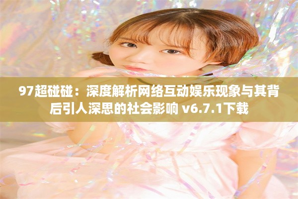 97超碰碰：深度解析网络互动娱乐现象与其背后引人深思的社会影响 v6.7.1下载