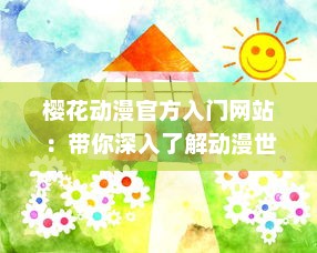 樱花动漫官方入门网站：带你深入了解动漫世界，解析经典动画片，提供全面动漫产业知识与创作指南 v0.6.3下载