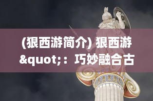 (狠西游简介) 狠西游"：巧妙融合古典与现代，打造别具一格的神话颠覆大冒险