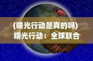 (曙光行动是真的吗) 曙光行动：全球联合抵制污染，拯救地球环境的跨国大行动