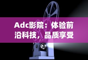 Adc影院：体验前沿科技，品质享受和家庭般的观影环境 v8.6.1下载