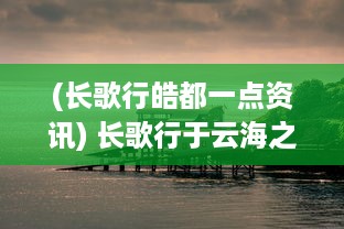 (长歌行皓都一点资讯) 长歌行于云海之上：浩渺天空与波涛万顷的壮丽交响