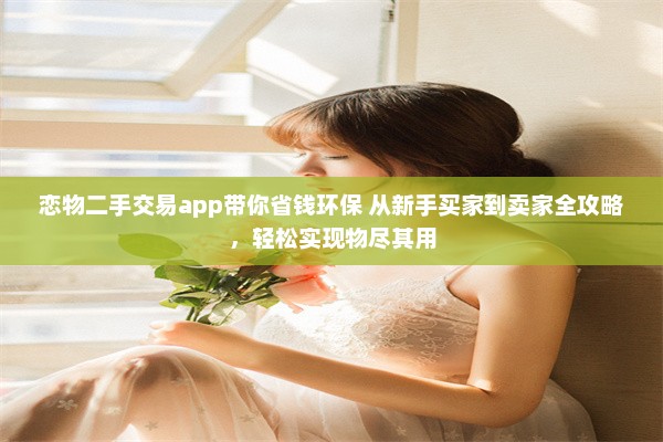 恋物二手交易app带你省钱环保 从新手买家到卖家全攻略，轻松实现物尽其用