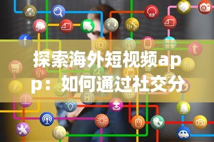 探索海外短视频app：如何通过社交分享引领全球潮流 剖析平台特色与用户互动之秘 v1.7.5下载