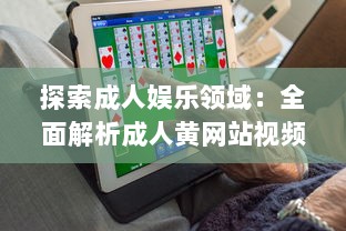 探索成人娱乐领域：全面解析成人黄网站视频免费APP的内容选择与用户体验