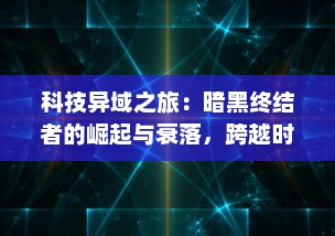 科技异域之旅：暗黑终结者的崛起与衰落，跨越时间和空间的人机混战史诗