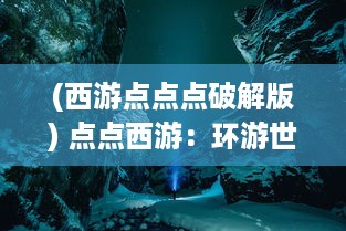 (西游点点点破解版) 点点西游：环游世界的冒险之旅，积累人生经验的未知挑战