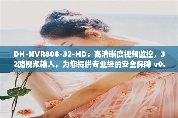 DH-NVR808-32-HD：高清晰度视频监控，32路视频输入，为您提供专业级的安全保障 v0.9.7下载