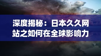 深度揭秘：日本久久网站之如何在全球影响力逐渐扩大的秘密