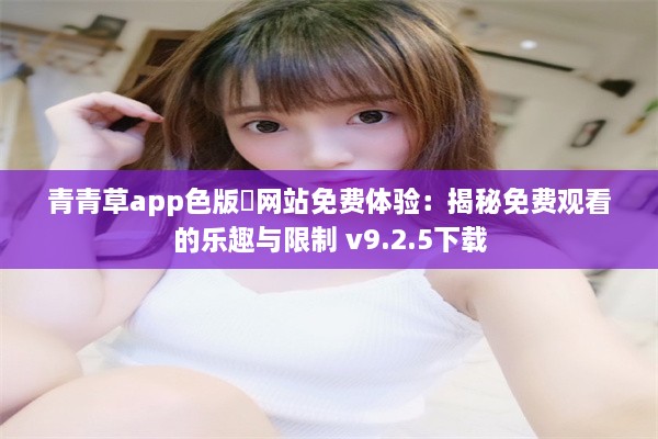 青青草app色版❤网站免费体验：揭秘免费观看的乐趣与限制 v9.2.5下载