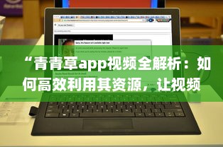 “青青草app视频全解析：如何高效利用其资源，让视频观看体验更上一层楼 ”