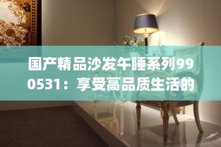 国产精品沙发午睡系列990531：享受高品质生活的最佳选择，打造舒适悠闲的午后时光 v8.3.2下载