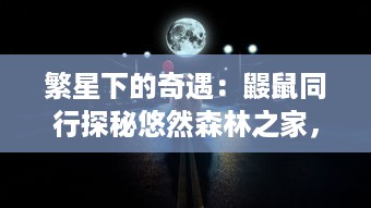 繁星下的奇遇：鼹鼠同行探秘悠然森林之家，寻找大自然揽翠之秘