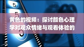 黄色的视频：探讨颜色心理学对观众情绪与观看体验的影响 v4.3.8下载