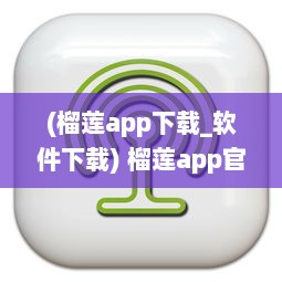 (榴莲app下载_软件下载) 榴莲app官网提供1.0.3版本下载，快来体验最新功能和优化服务