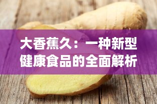 大香蕉久：一种新型健康食品的全面解析与独特魅力揭秘