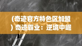 (奇迹官方特色区加盟) 奇迹霸业：逆境中崛起，开创属于自己的全球商业帝国