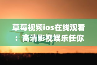 草莓视频ios在线观看：高清影视娱乐任你选，随时随地满足你的观影需求 v0.9.4下载