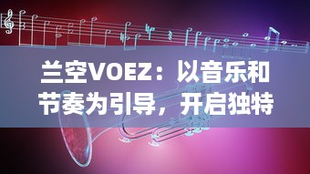 兰空VOEZ：以音乐和节奏为引导，开启独特的视听盛宴，感受动态的电子游戏魅力