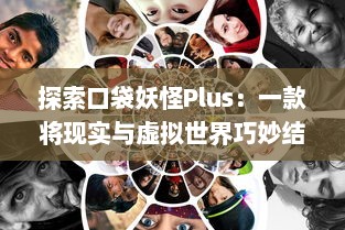 探索口袋妖怪Plus：一款将现实与虚拟世界巧妙结合的创新移动游戏体验