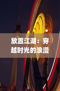 放置江湖：穿越时光的浪漫，探寻古典武侠世界中隐藏的勇气与智慧